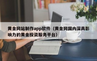 营口黄金网站制作app软件（黄金网国内深具影响力的黄金投资服务平台）