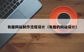 营口有趣网站制作流程设计（有趣的网站设计）
