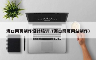 营口海口网页制作设计培训（海口网页网站制作）