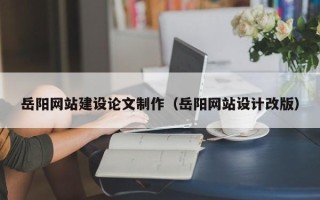 营口岳阳网站建设论文制作（岳阳网站设计改版）
