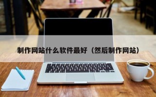 营口制作网站什么软件最好（然后制作网站）