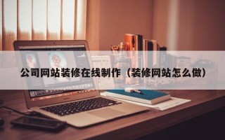 营口公司网站装修在线制作（装修网站怎么做）