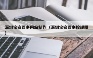 营口深圳宝安西乡网站制作（深圳宝安西乡控规图）