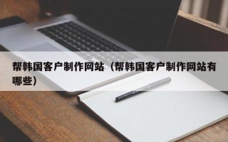 营口帮韩国客户制作网站（帮韩国客户制作网站有哪些）